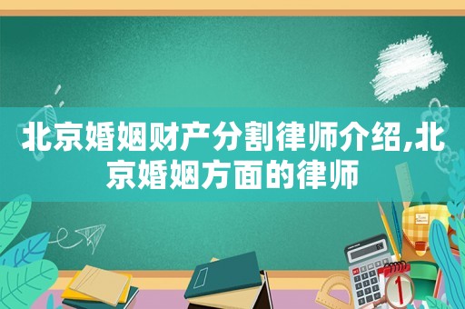 北京婚姻財產分割律師介紹,北京婚姻方面的律師