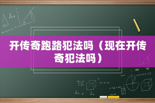 開傳奇跑路犯法嗎（現在開傳奇犯法嗎）