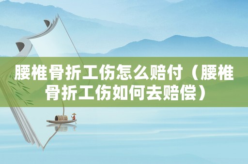 腰椎骨折工傷怎么賠付（腰椎骨折工傷如何去賠償）