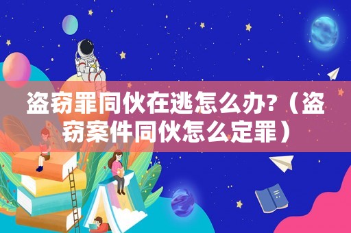 盜竊罪同伙在逃怎么辦?（盜竊案件同伙怎么定罪）