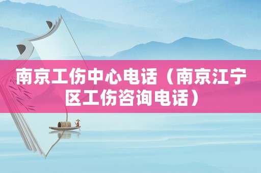 南京工傷中心電話（南京江寧區工傷咨詢電話）