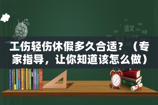 工傷輕傷休假多久合適？（專家指導，讓你知道該怎么做）