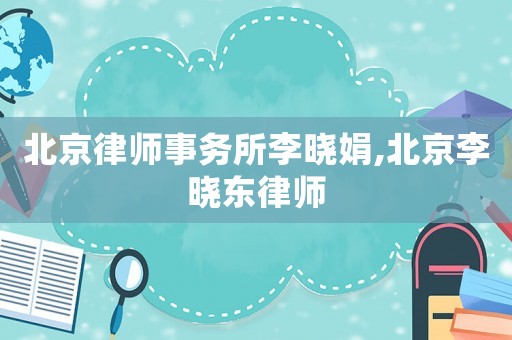 北京律師事務所李曉娟,北京李曉東律師
