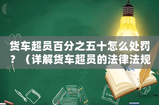 貨車超員百分之五十怎么處罰？（詳解貨車超員的法律法規(guī)與處罰措施）