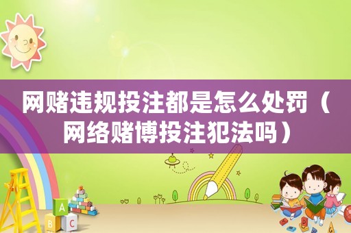 網賭違規投注都是怎么處罰（網絡賭博投注犯法嗎）