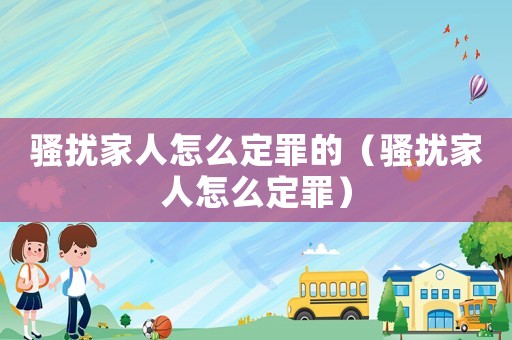騷擾家人怎么定罪的（騷擾家人怎么定罪）