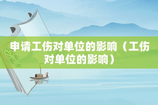 申請工傷對單位的影響（工傷對單位的影響）