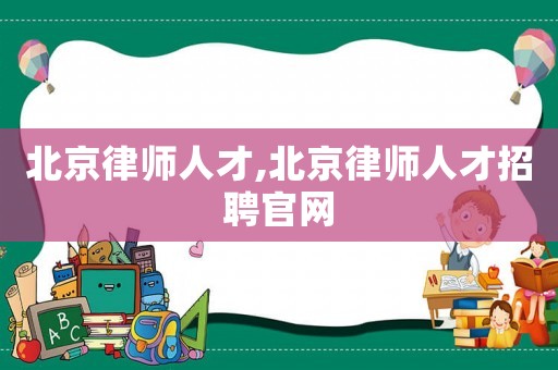 北京律師人才,北京律師人才招聘官網