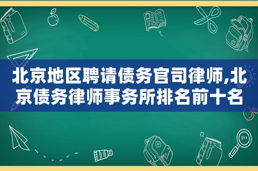 北京地區聘請債務官司律師,北京債務律師事務所排名前十名