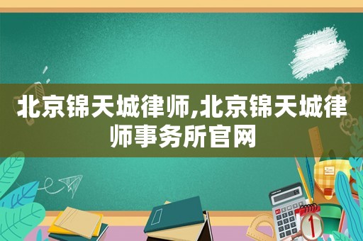 北京錦天城律師,北京錦天城律師事務所官網
