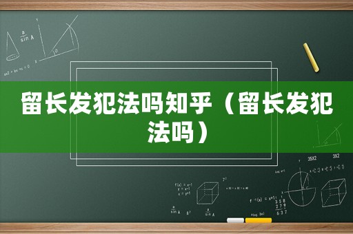 留長發犯法嗎知乎（留長發犯法嗎）