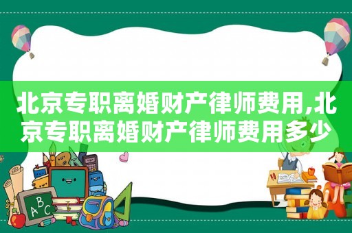 北京專職離婚財產律師費用,北京專職離婚財產律師費用多少