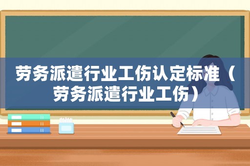 勞務派遣行業工傷認定標準（勞務派遣行業工傷）