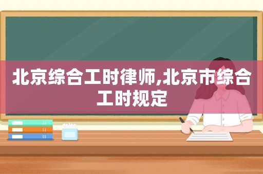北京綜合工時律師,北京市綜合工時規定