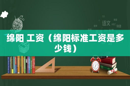 綿陽 工資（綿陽標準工資是多少錢）
