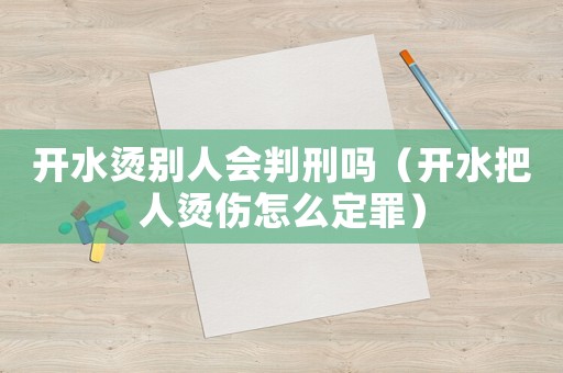 開水燙別人會判刑嗎（開水把人燙傷怎么定罪）