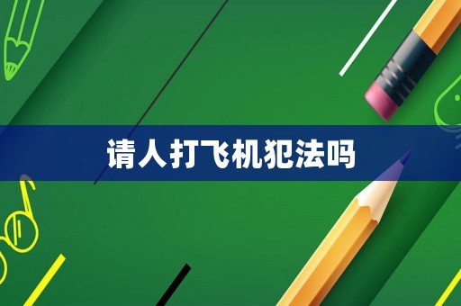 請人打飛機犯法嗎