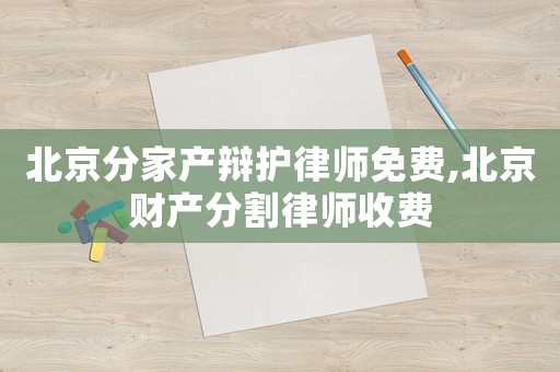 北京分家產辯護律師免費,北京財產分割律師收費