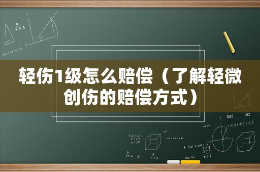 輕傷1級怎么賠償（了解輕微創傷的賠償方式）
