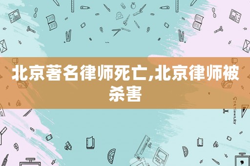 北京著名律師死亡,北京律師被殺害