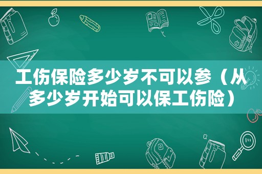 工傷保險多少歲不可以參（從多少歲開始可以保工傷險）