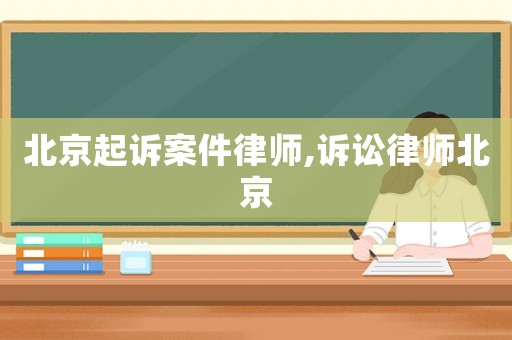 北京起訴案件律師,訴訟律師北京