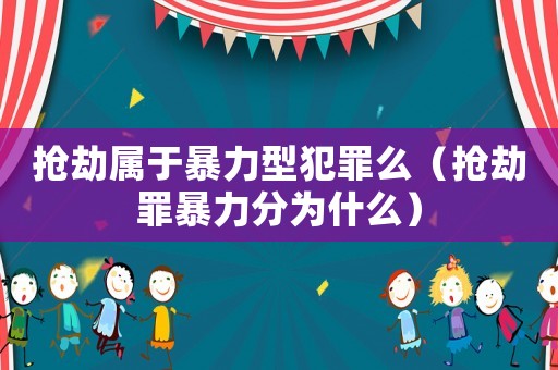 搶劫屬于暴力型犯罪么（搶劫罪暴力分為什么）