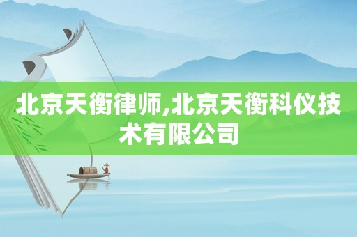 北京天衡律師,北京天衡科儀技術有限公司