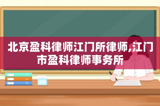 北京盈科律師江門所律師,江門市盈科律師事務所