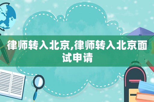 律師轉入北京,律師轉入北京面試申請