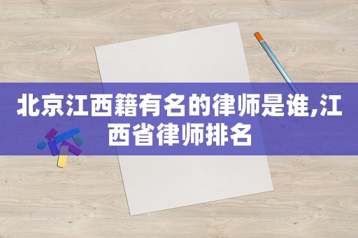 北京江西籍有名的律師是誰,江西省律師排名
