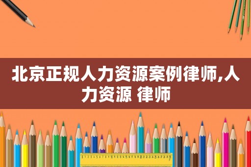 北京正規人力資源案例律師,人力資源 律師