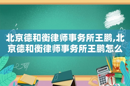 北京德和衡律師事務(wù)所王鵬,北京德和衡律師事務(wù)所王鵬怎么樣