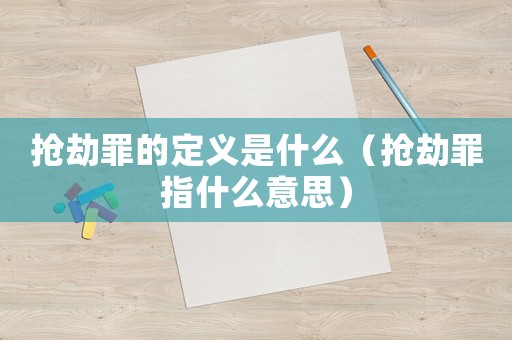 搶劫罪的定義是什么（搶劫罪指什么意思）