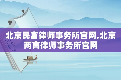 北京民富律師事務(wù)所官網(wǎng),北京兩高律師事務(wù)所官網(wǎng)