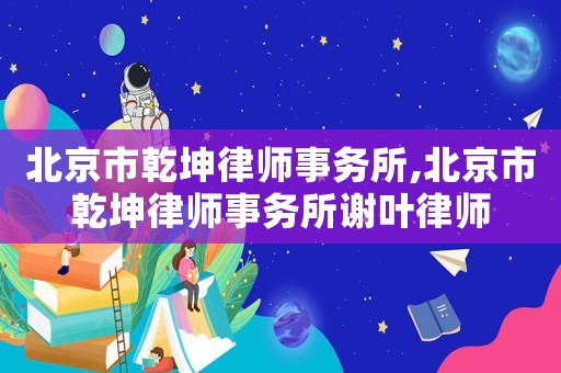 北京市乾坤律師事務(wù)所,北京市乾坤律師事務(wù)所謝葉律師