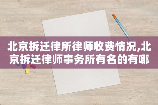 北京拆遷律所律師收費情況,北京拆遷律師事務所有名的有哪些?