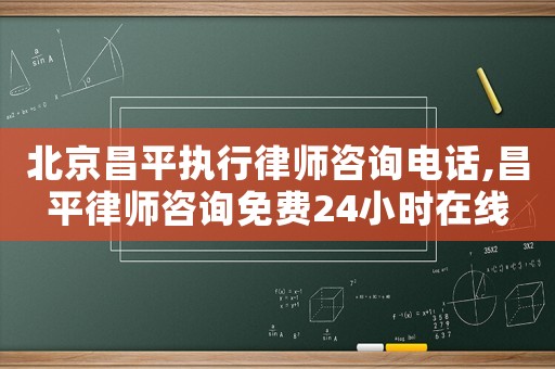 北京昌平執(zhí)行律師咨詢電話,昌平律師咨詢免費(fèi)24小時(shí)在線