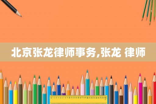 北京張龍律師事務,張龍 律師