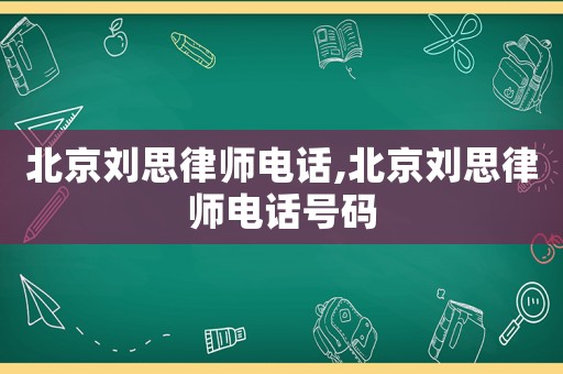 北京劉思律師電話,北京劉思律師電話號碼