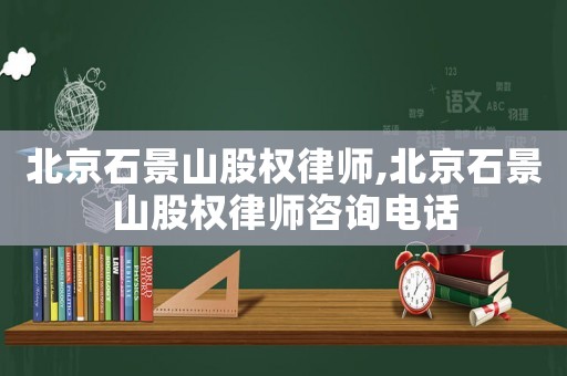 北京石景山股權律師,北京石景山股權律師咨詢電話