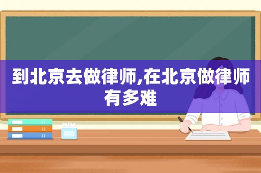 到北京去做律師,在北京做律師有多難
