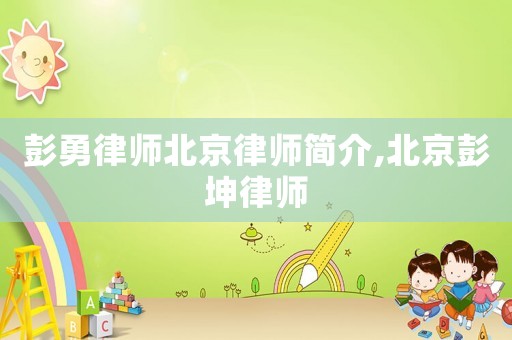 彭勇律師北京律師簡介,北京彭坤律師