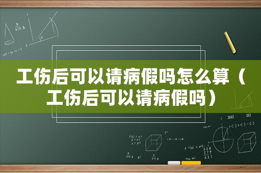 工傷后可以請病假嗎怎么算（工傷后可以請病假嗎）