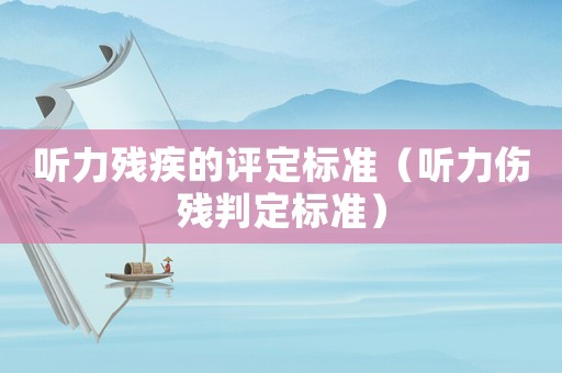 聽力殘疾的評定標準（聽力傷殘判定標準）