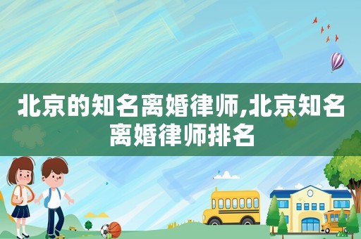 北京的知名離婚律師,北京知名離婚律師排名