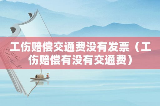 工傷賠償交通費(fèi)沒有發(fā)票（工傷賠償有沒有交通費(fèi)）