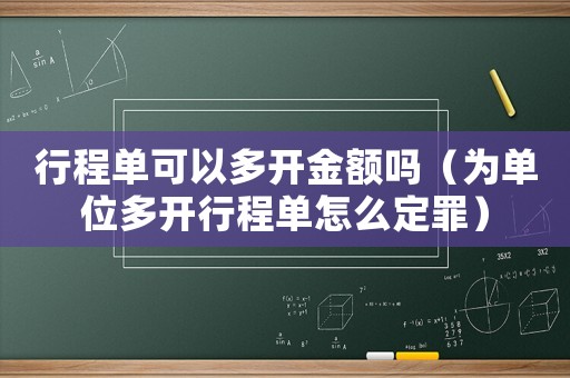 行程單可以多開金額嗎（為單位多開行程單怎么定罪）