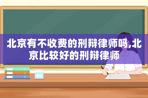 北京有不收費(fèi)的刑辯律師嗎,北京比較好的刑辯律師