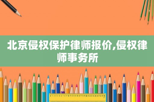 北京侵權保護律師報價,侵權律師事務所